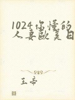 1024你懂的人妻欧美日韩