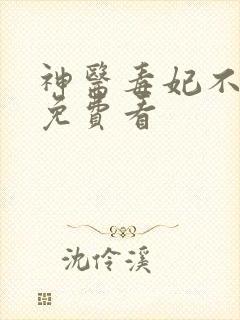 神医毒妃不好惹免费看