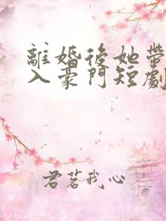 离婚后她带崽嫁入豪门短剧免费全集