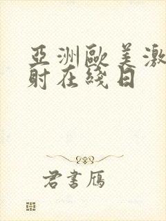 亚洲欧美激情四射在线日