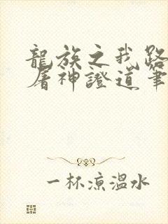 龙族之我路明非屠神证道笔趣阁