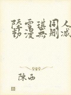 陆雪琪同人3d动漫无删减