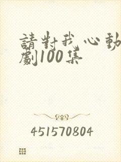 请对我心动吧短剧100集