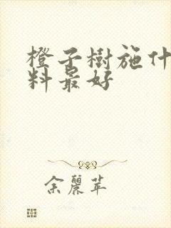 橙子树施什么肥料最好