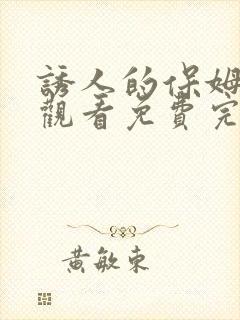 诱人的保姆在线观看免费完整版