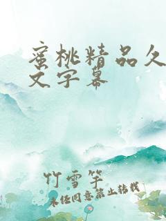 蜜桃精品久久中文字幕 蜜桃精品久久中文字幕