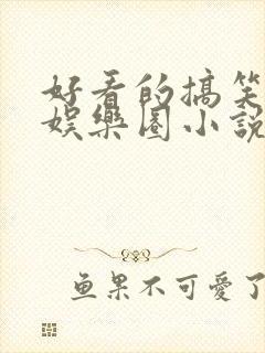 好看的搞笑沙雕娱乐圈小说