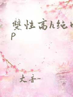 双性高h纯肉np