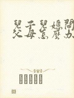儿子儿媳闹离婚父母怎么办