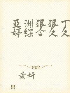 亚洲狠狠丁香婷婷综合久久久