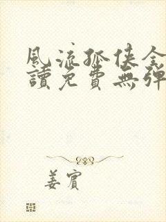 风流孤侠全文阅读免费无弹窗