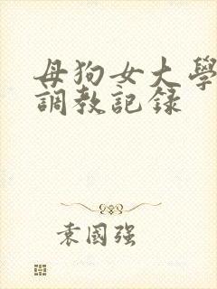 母狗女大学生的调教记录