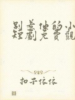 别惹他的小可怜短剧免费观看全集