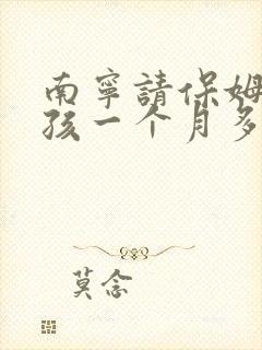 南宁请保姆带小孩一个月多少钱