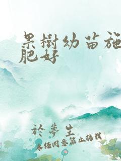 果树幼苗施什么肥好