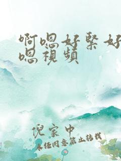 啊嗯好紧好爽啊嗯视频
