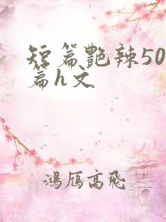 短篇艳辣500篇h文