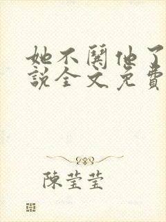 她不哄他了的小说全文免费阅读