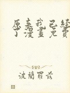 原来我已经无敌了漫画免费下拉式 原来我已经无敌了漫画免费下拉式