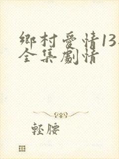 乡村爱情13部全集剧情