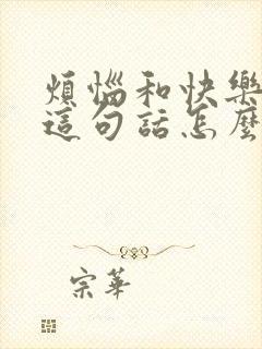 烦恼和快乐并存这句话怎么说