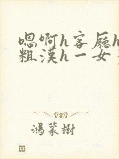 嗯啊h客厅hh粗汉h一女多男