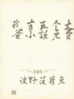 我有五个大佬爸爸小说免费看