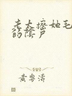 老太擦她毛茸茸的阴户