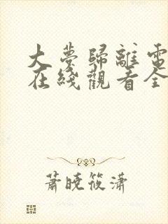 大梦归离电视剧在线观看全集免费