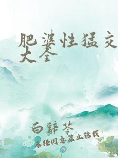 肥婆性猛交视频大全