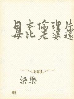 日本伦理片.岳母比老婆还要捧