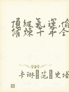 顶级气运,偷偷修炼千年全本免费txt下载 顶级气运,偷偷修炼千年全本免费txt下载