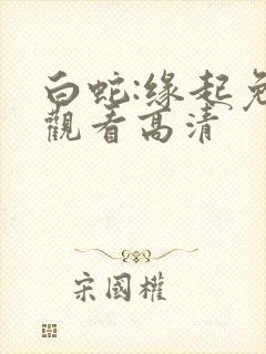 白蛇:缘起免费观看高清