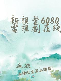 新视觉6080电视剧在线观看
