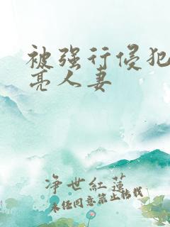 被强行侵犯的漂亮人妻