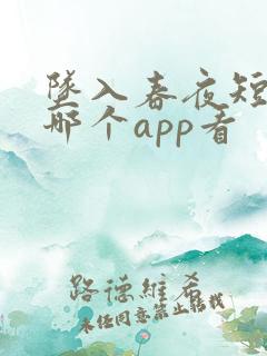 坠入春夜短剧在哪个app看