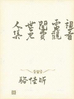人世间电视剧全集免费观看45集
