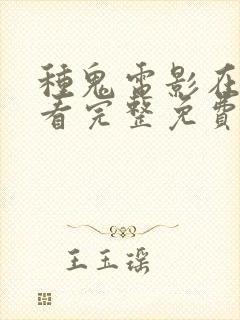 种鬼电影在线观看完整免费高清