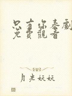 只有你泰剧6集免费观看