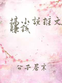搞小说推文怎么赚钱