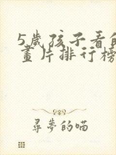 5岁孩子看的动画片排行榜前十名