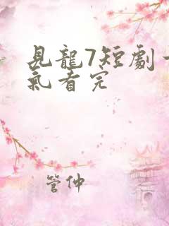 见龙7短剧一口气看完