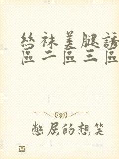 丝袜美腿诱惑一区二区三区