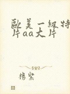 欧美一级特黄大片aa大片