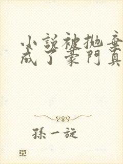 小说被抛弃后她成了豪门真千金全文阅读