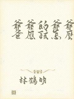 爷爷的爷爷的爸爸应该怎么称呼