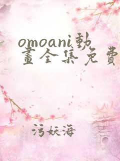 omoani动画全集免费观看