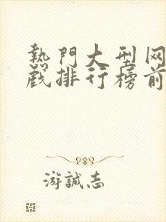 热门大型网络游戏排行榜前十名