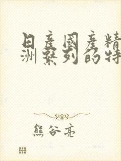 日产国产精品亚洲系列的特点