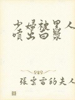 少妇被黑人高潮喷出白浆